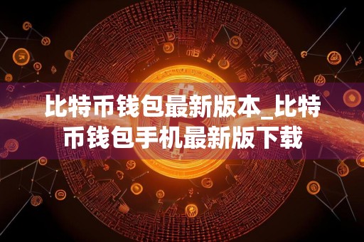 比特币钱包最新版本_比特币钱包手机最新版下载