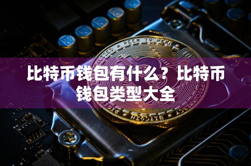比特币钱包有什么？比特币钱包类型大全