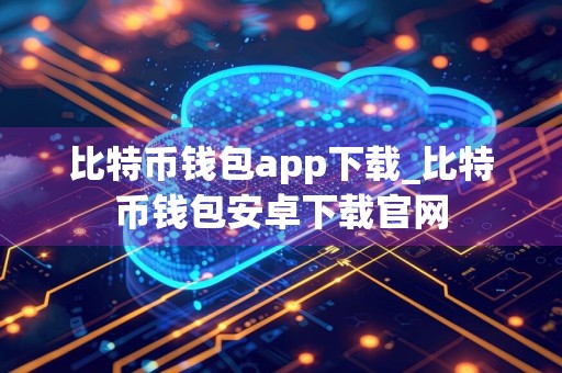比特币钱包app下载_比特币钱包安卓下载官网