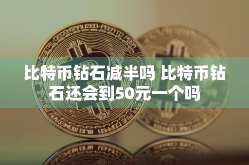 比特币钻石减半吗 比特币钻石还会到50元一个吗