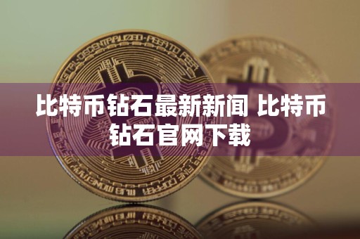 比特币钻石最新新闻 比特币钻石官网下载