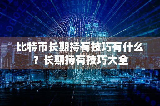 比特币长期持有技巧有什么？长期持有技巧大全