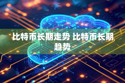 比特币长期走势 比特币长期趋势