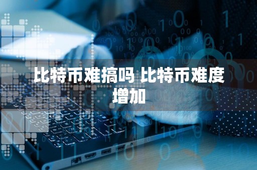 比特币难搞吗 比特币难度增加