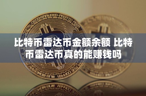 比特币雷达币金额余额 比特币雷达币真的能赚钱吗