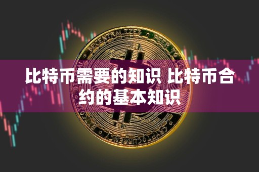 比特币需要的知识 比特币合约的基本知识