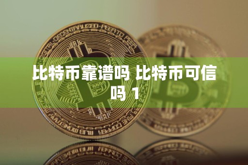 比特币靠谱吗 比特币可信吗 1