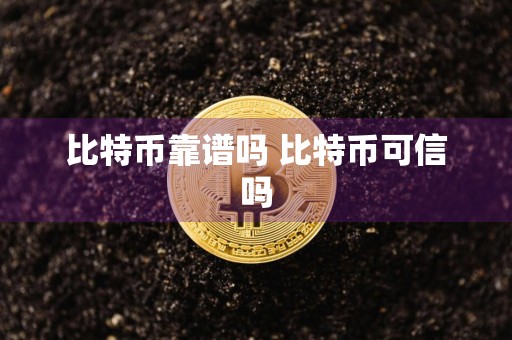 比特币靠谱吗 比特币可信吗