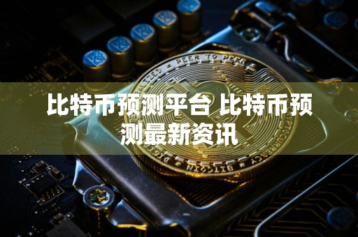 比特币预测平台 比特币预测最新资讯