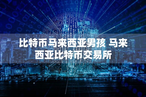 比特币马来西亚男孩 马来西亚比特币交易所