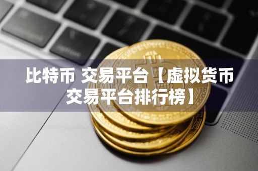 比特币 交易平台【虚拟货币交易平台排行榜】