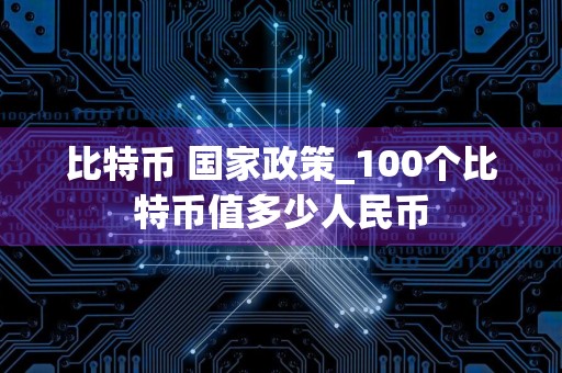 比特币 国家政策_100个比特币值多少人民币