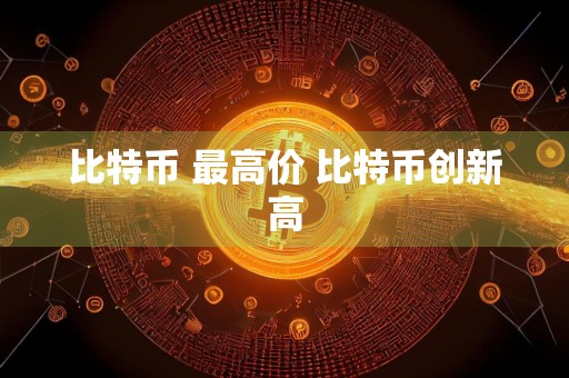 比特币 最高价 比特币创新高