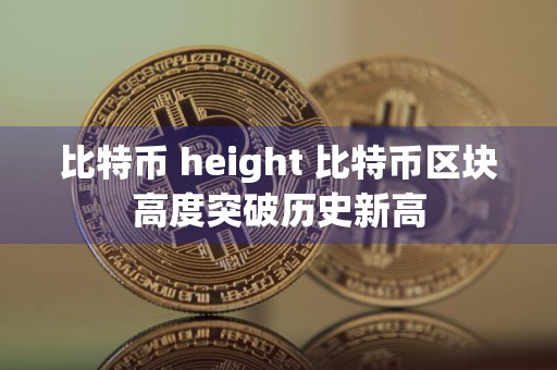 比特币 height 比特币区块高度突破历史新高