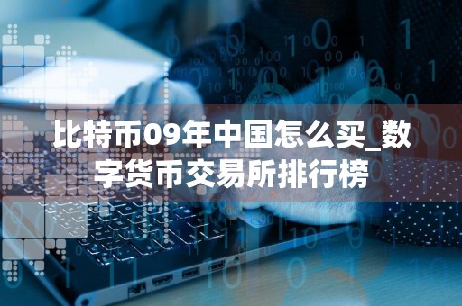 比特币09年中国怎么买_数字货币交易所排行榜