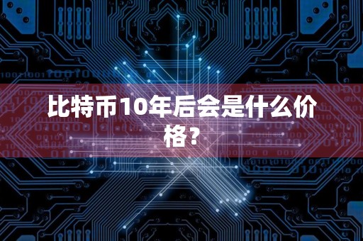 比特币10年后会是什么价格？