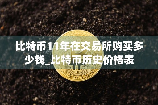 比特币11年在交易所购买多少钱_比特币历史价格表