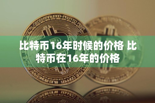 比特币16年时候的价格 比特币在16年的价格
