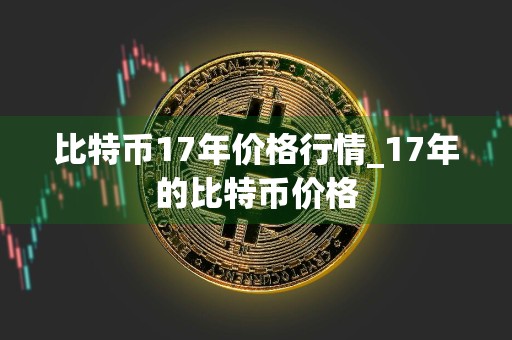 比特币17年价格行情_17年的比特币价格