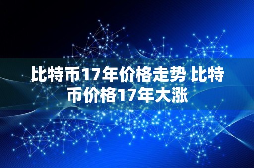 比特币17年价格走势 比特币价格17年大涨