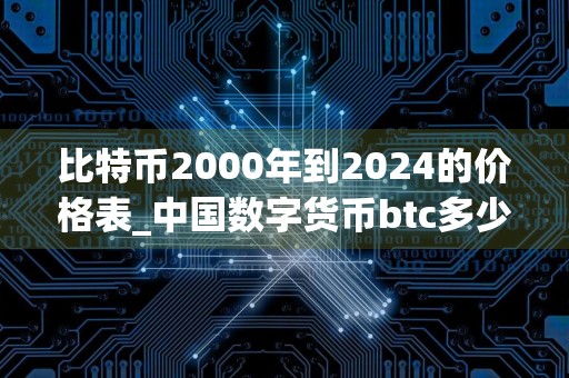 比特币2000年到2024的价格表_中国数字货币btc多少用户