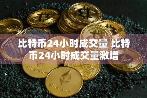 比特币24小时成交量 比特币24小时成交量激增