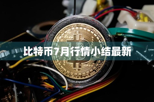 比特币7月行情小结最新