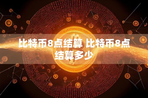 比特币8点结算 比特币8点结算多少