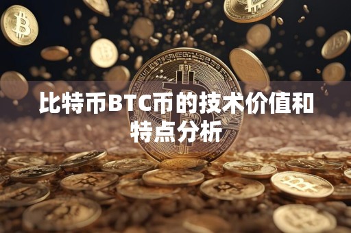 详细阅读:比特币BTC币的技术价值和特点分析 比特币BTC币的技术价值和特点分析