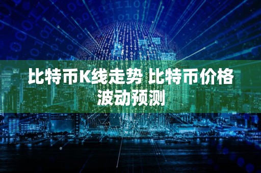 比特币K线走势 比特币价格波动预测