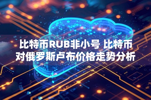 比特币RUB非小号 比特币对俄罗斯卢布价格走势分析