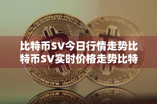 比特币SV今日行情走势比特币SV实时价格走势比特币SV最新价格