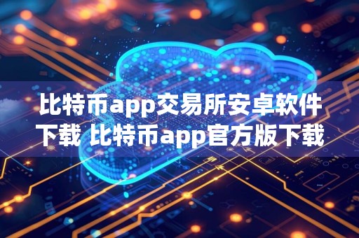 比特币app交易所安卓软件下载 比特币app官方版下载链接