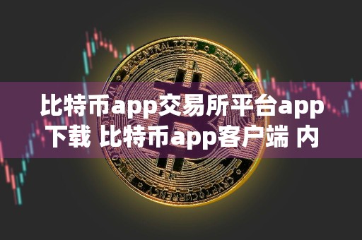 比特币app交易所平台app下载 比特币app客户端 内侧官网下载