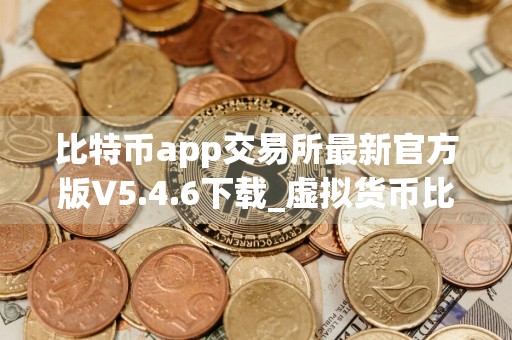 比特币app交易所最新官方版V5.4.6下载_虚拟货币比特币app交易所 比特币app交易所免费下载APP