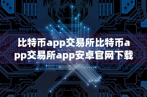 比特币app交易所比特币app交易所app安卓官网下载 比特币app交易所比特币app交易所app安卓官网下载苹果版