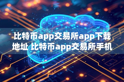 比特币app交易所app下载地址 比特币app交易所手机平台下载