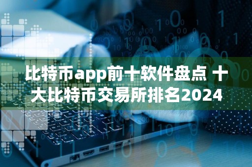 比特币app前十软件盘点 十大比特币交易所排名2024