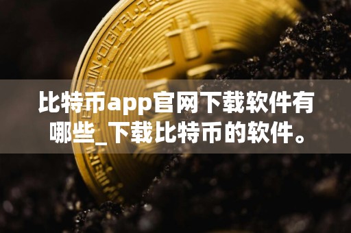 比特币app官网下载软件有哪些_下载比特币的软件。