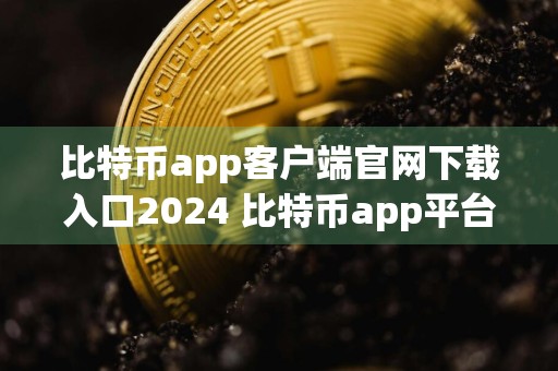 比特币app客户端官网下载入口2024 比特币app平台下载安装