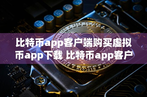 比特币app客户端购买虚拟币app下载 比特币app客户端下载安装