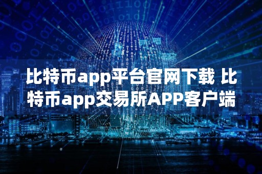 比特币app平台官网下载 比特币app交易所APP客户端下载