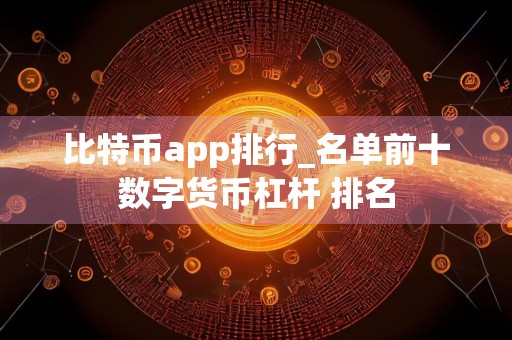 比特币app排行_名单前十数字货币杠杆 排名
