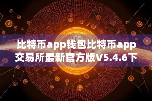 比特币app钱包比特币app交易所最新官方版V5.4.6下载_虚拟货币比特币app交易所 比特币app币下载安卓版