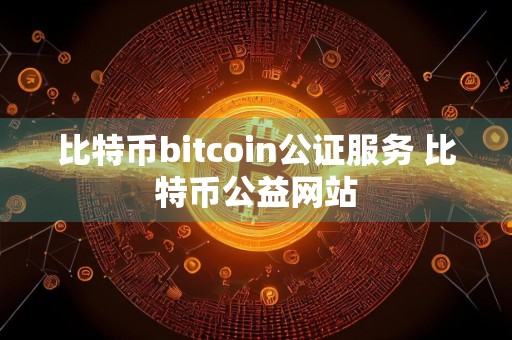 比特币bitcoin公证服务 比特币公益网站