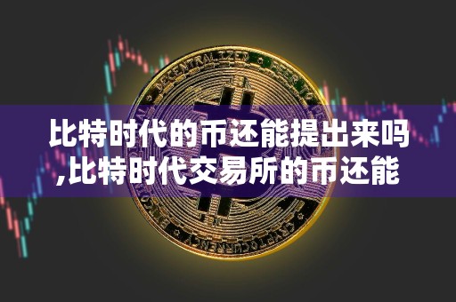 比特时代的币还能提出来吗,比特时代交易所的币还能找到吗 附带下载推荐