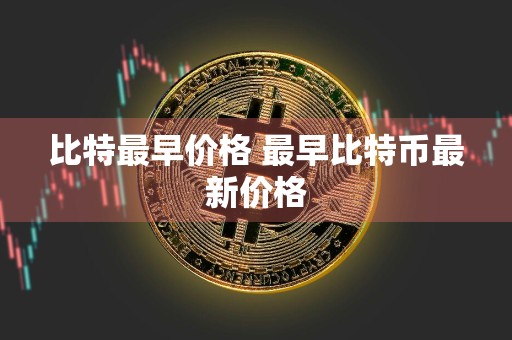 比特最早价格 最早比特币最新价格