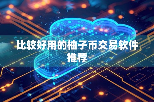 比较好用的柚子币交易软件推荐