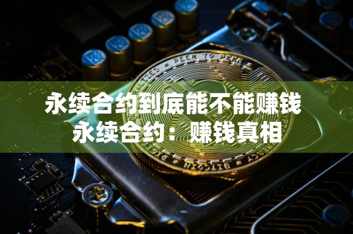 永续合约到底能不能赚钱 永续合约：赚钱真相