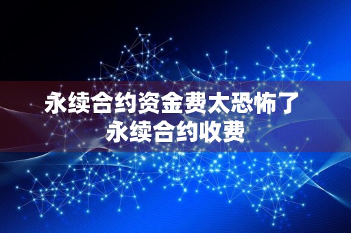 永续合约资金费太恐怖了 永续合约收费